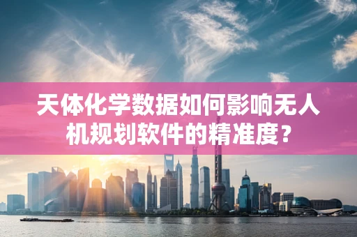 天体化学数据如何影响无人机规划软件的精准度？