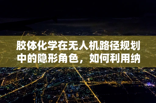 胶体化学在无人机路径规划中的隐形角色，如何利用纳米粒子的稳定性优化避障策略？