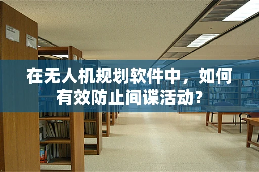 在无人机规划软件中，如何有效防止间谍活动？