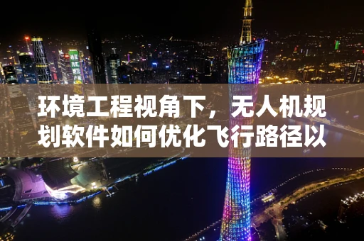 环境工程视角下，无人机规划软件如何优化飞行路径以减少环境影响？