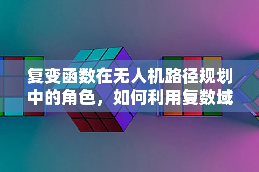 复变函数在无人机路径规划中的角色，如何利用复数域的魔力？