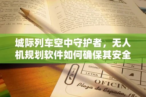 城际列车空中守护者，无人机规划软件如何确保其安全穿越？