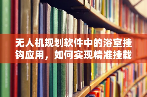 无人机规划软件中的浴室挂钩应用，如何实现精准挂载与避障？