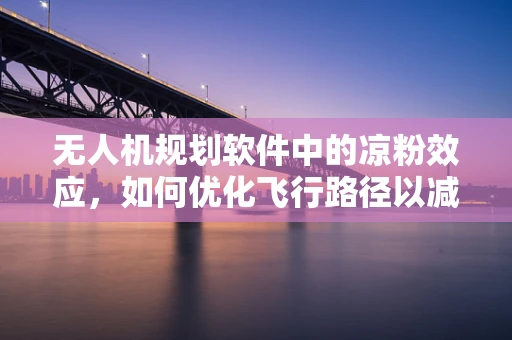 无人机规划软件中的凉粉效应，如何优化飞行路径以减少热能干扰？