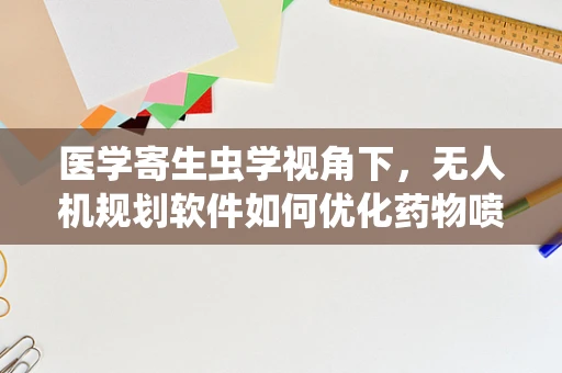 医学寄生虫学视角下，无人机规划软件如何优化药物喷洒路径？