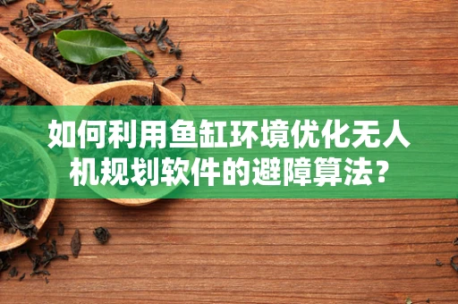 如何利用鱼缸环境优化无人机规划软件的避障算法？