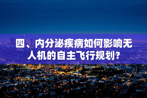 四、内分泌疾病如何影响无人机的自主飞行规划？