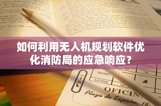 如何利用无人机规划软件优化消防局的应急响应？