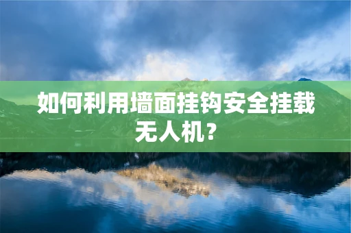 如何利用墙面挂钩安全挂载无人机？