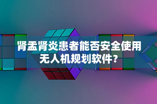 肾盂肾炎患者能否安全使用无人机规划软件？