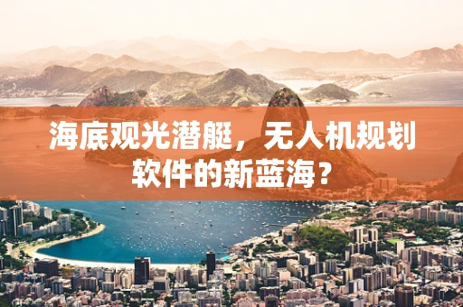 海底观光潜艇，无人机规划软件的新蓝海？