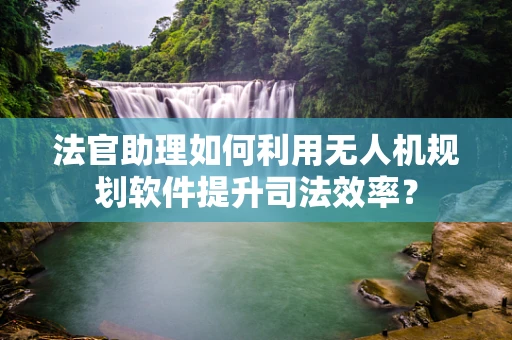 法官助理如何利用无人机规划软件提升司法效率？