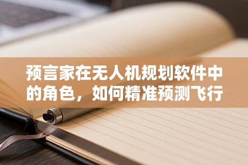 预言家在无人机规划软件中的角色，如何精准预测飞行路径的挑战与机遇？