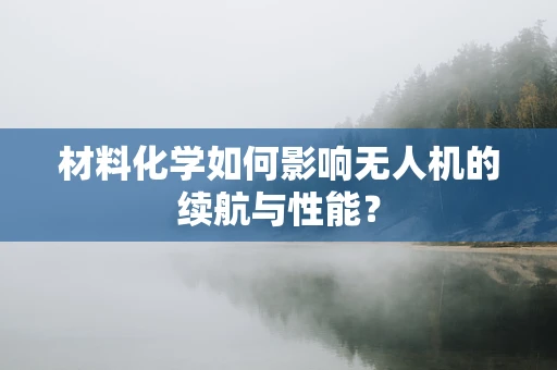 材料化学如何影响无人机的续航与性能？