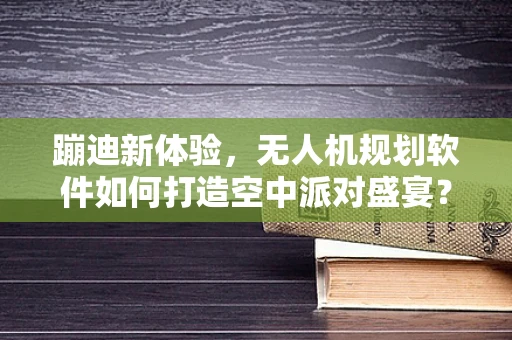 蹦迪新体验，无人机规划软件如何打造空中派对盛宴？