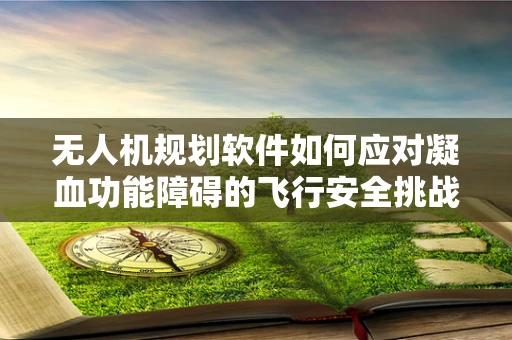 无人机规划软件如何应对凝血功能障碍的飞行安全挑战？