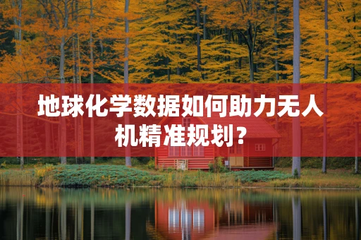 地球化学数据如何助力无人机精准规划？