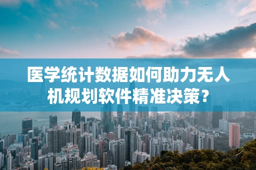 医学统计数据如何助力无人机规划软件精准决策？