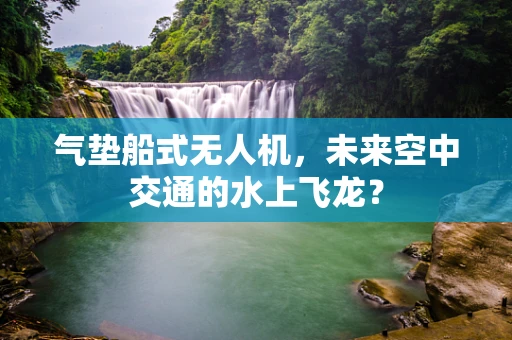 气垫船式无人机，未来空中交通的水上飞龙？