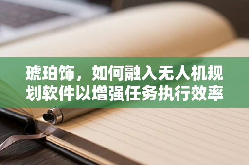 琥珀饰，如何融入无人机规划软件以增强任务执行效率？