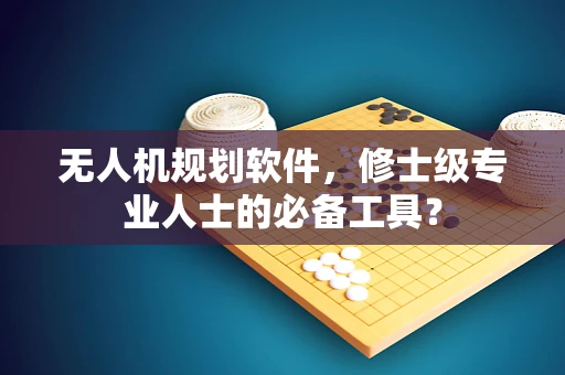 无人机规划软件，修士级专业人士的必备工具？