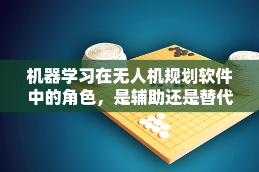 机器学习在无人机规划软件中的角色，是辅助还是替代？