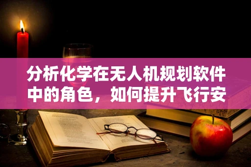 分析化学在无人机规划软件中的角色，如何提升飞行安全与效率？