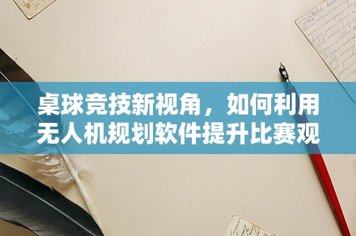 桌球竞技新视角，如何利用无人机规划软件提升比赛观赏性？