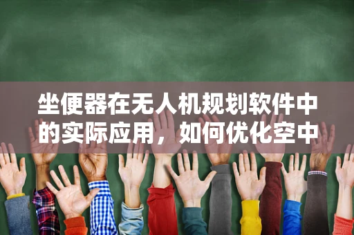 坐便器在无人机规划软件中的实际应用，如何优化空中救援的‘舒适度’？