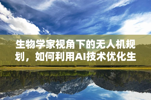 生物学家视角下的无人机规划，如何利用AI技术优化生态监测路线？