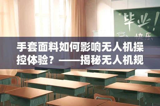 手套面料如何影响无人机操控体验？——揭秘无人机规划软件中的隐形细节