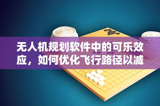 无人机规划软件中的可乐效应，如何优化飞行路径以减少燃料消耗？