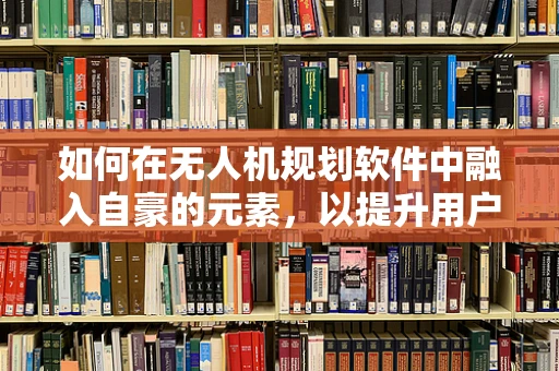 如何在无人机规划软件中融入自豪的元素，以提升用户体验？