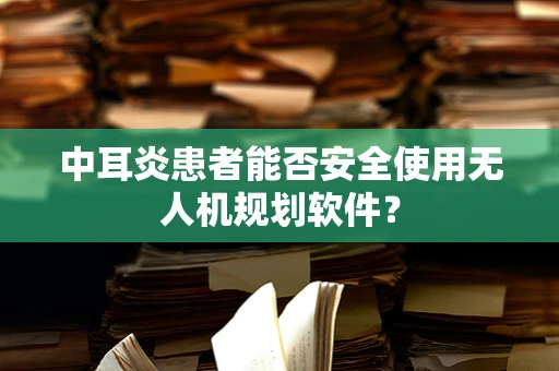 中耳炎患者能否安全使用无人机规划软件？