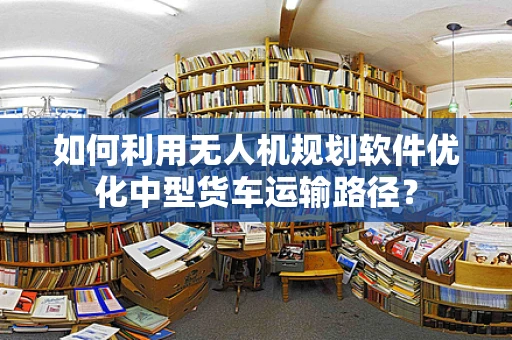 如何利用无人机规划软件优化中型货车运输路径？