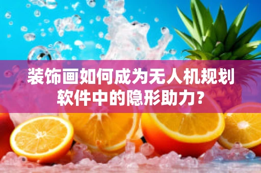 装饰画如何成为无人机规划软件中的隐形助力？