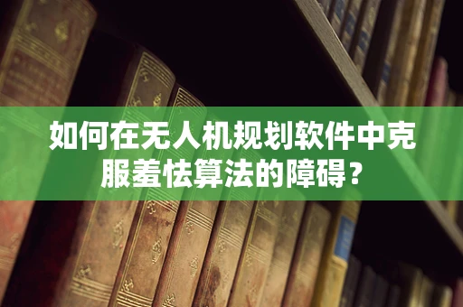 如何在无人机规划软件中克服羞怯算法的障碍？