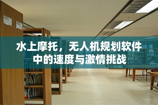 水上摩托，无人机规划软件中的速度与激情挑战