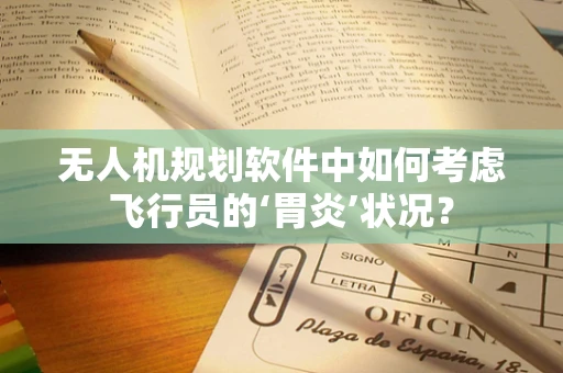 无人机规划软件中如何考虑飞行员的‘胃炎’状况？