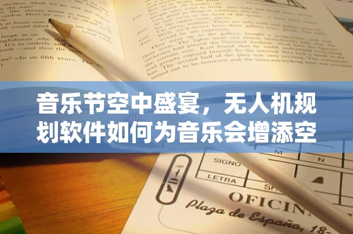 音乐节空中盛宴，无人机规划软件如何为音乐会增添空中旋律？