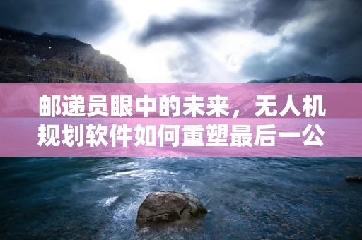 邮递员眼中的未来，无人机规划软件如何重塑最后一公里的配送？