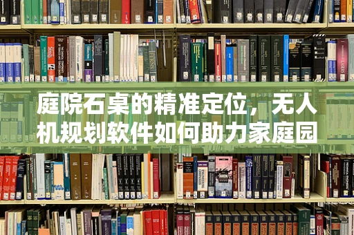 庭院石桌的精准定位，无人机规划软件如何助力家庭园艺的未来？