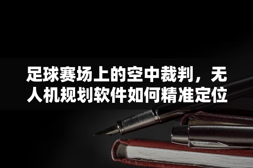 足球赛场上的空中裁判，无人机规划软件如何精准定位越位？