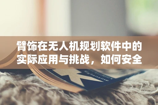 臂饰在无人机规划软件中的实际应用与挑战，如何安全地融入无人机导航系统？