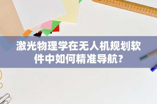 激光物理学在无人机规划软件中如何精准导航？