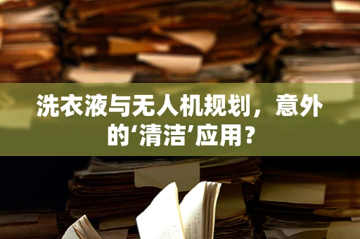 洗衣液与无人机规划，意外的‘清洁’应用？