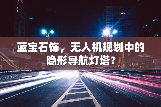 蓝宝石饰，无人机规划中的隐形导航灯塔？