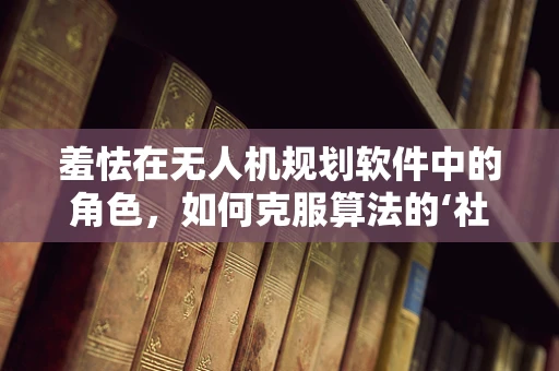 羞怯在无人机规划软件中的角色，如何克服算法的‘社交障碍’？