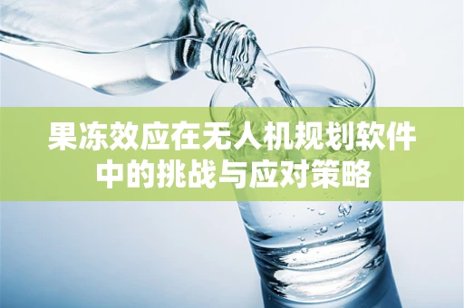 果冻效应在无人机规划软件中的挑战与应对策略