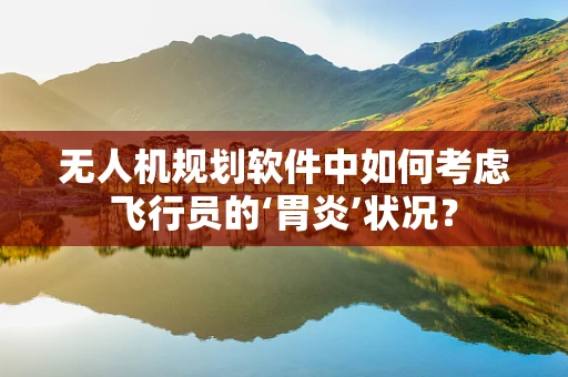 无人机规划软件中如何考虑飞行员的‘胃炎’状况？